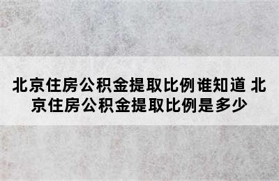 北京住房公积金提取比例谁知道 北京住房公积金提取比例是多少